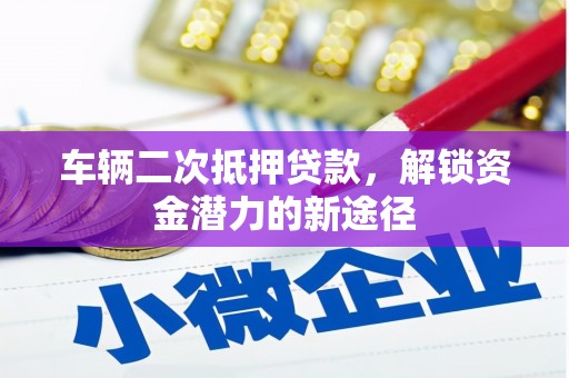 西岗车辆二次抵押贷款，解锁资金潜力的新途径