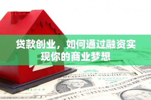 西岗贷款创业，如何通过融资实现你的商业梦想