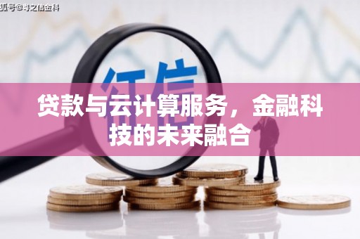 西岗贷款与云计算服务，金融科技的未来融合