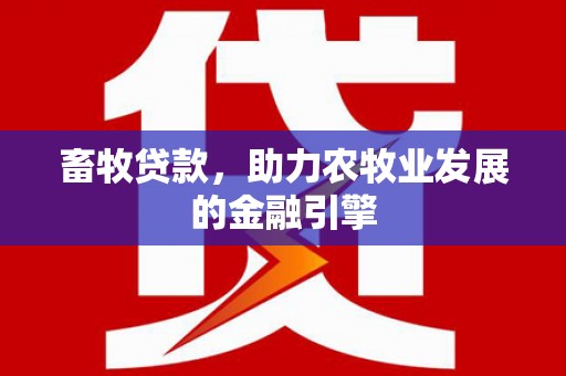 西岗畜牧贷款，助力农牧业发展的金融引擎