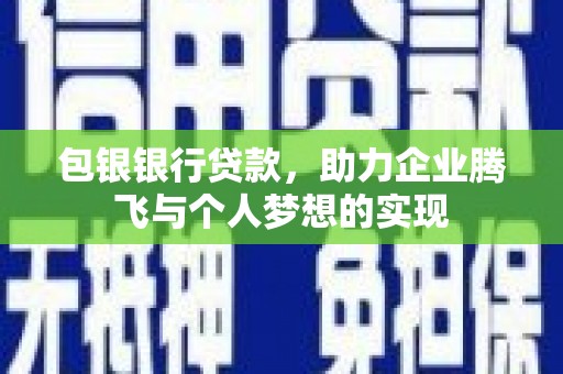 西岗包银银行贷款，助力企业腾飞与个人梦想的实现