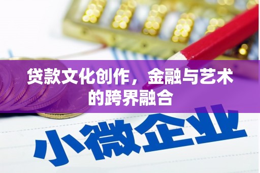 西岗贷款文化创作，金融与艺术的跨界融合