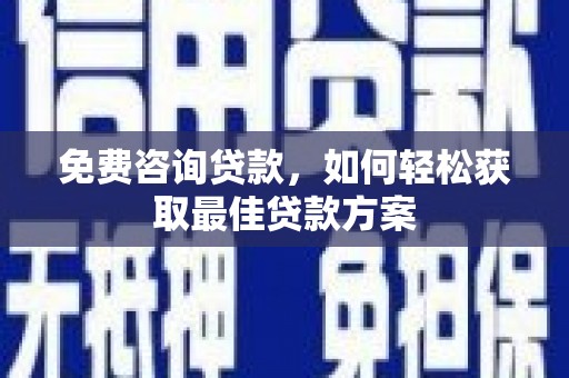 西岗免费咨询贷款，如何轻松获取最佳贷款方案