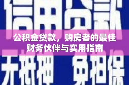 西岗公积金贷款，购房者的最佳财务伙伴与实用指南