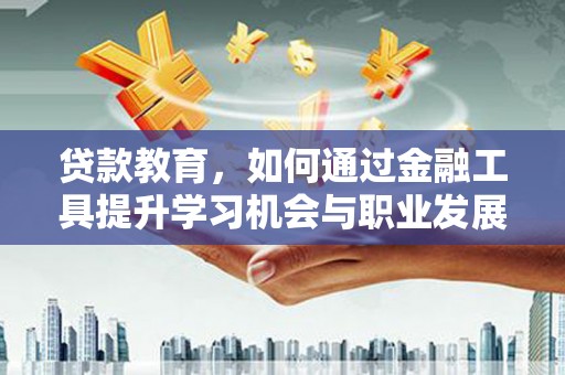 西岗贷款教育，如何通过金融工具提升学习机会与职业发展