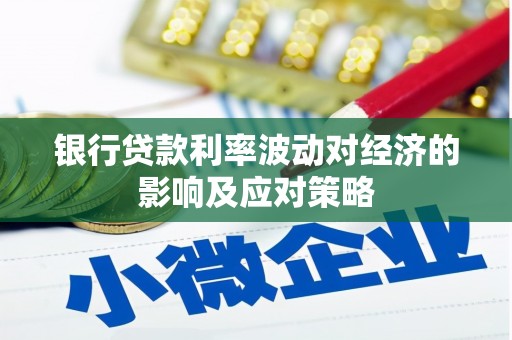 西岗银行贷款利率波动对经济的影响及应对策略