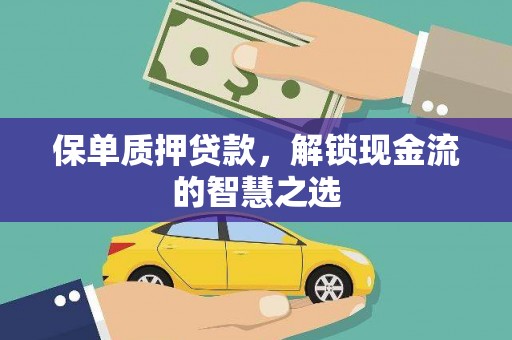 西岗保单质押贷款，解锁现金流的智慧之选
