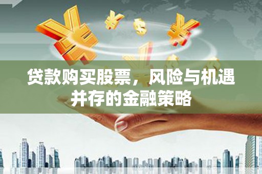 西岗贷款购买股票，风险与机遇并存的金融策略