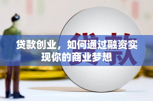 西岗贷款创业，如何通过融资实现你的商业梦想