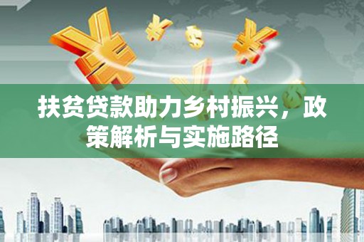 西岗扶贫贷款助力乡村振兴，政策解析与实施路径