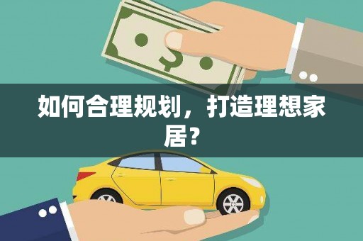 西岗如何合理规划，打造理想家居？