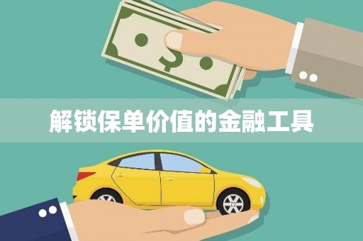 西岗解锁保单价值的金融工具