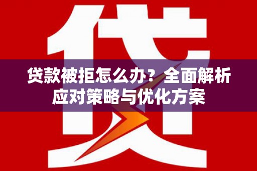 西岗贷款被拒怎么办？全面解析应对策略与优化方案